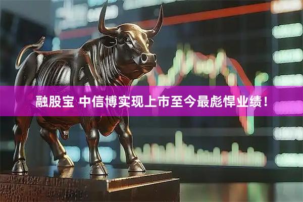 融股宝 中信博实现上市至今最彪悍业绩！