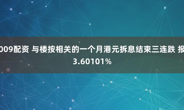 009配资 与楼按相关的一个月港元拆息结束三连跌 报3.60101%