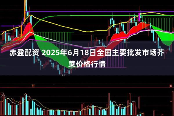 赤盈配资 2025年6月18日全国主要批发市场芥菜价格行情