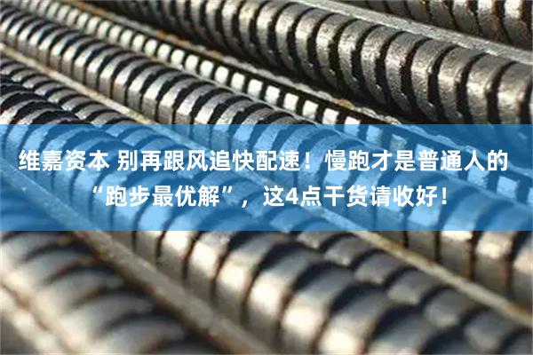 维嘉资本 别再跟风追快配速！慢跑才是普通人的 “跑步最优解”，这4点干货请收好！