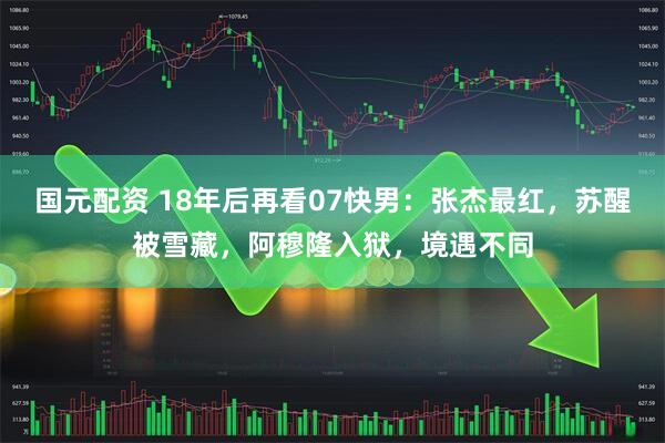 国元配资 18年后再看07快男：张杰最红，苏醒被雪藏，阿穆隆入狱，境遇不同