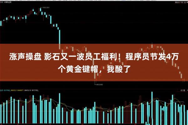 涨声操盘 影石又一波员工福利！程序员节发4万个黄金键帽，我酸了