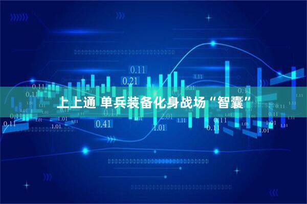 上上通 单兵装备化身战场“智囊”