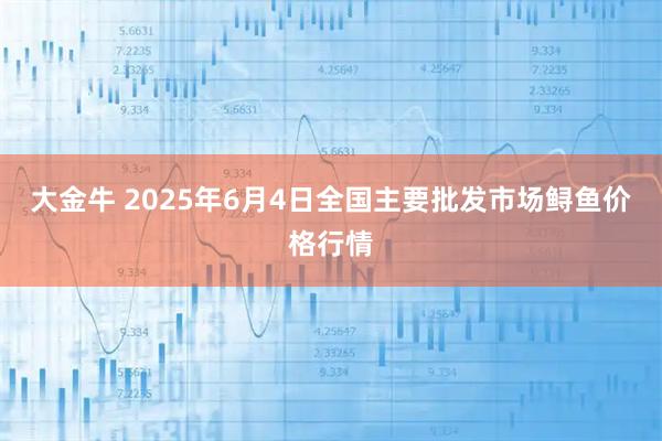 大金牛 2025年6月4日全国主要批发市场鲟鱼价格行情