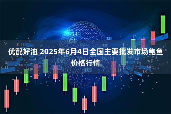 优配好油 2025年6月4日全国主要批发市场鲍鱼价格行情