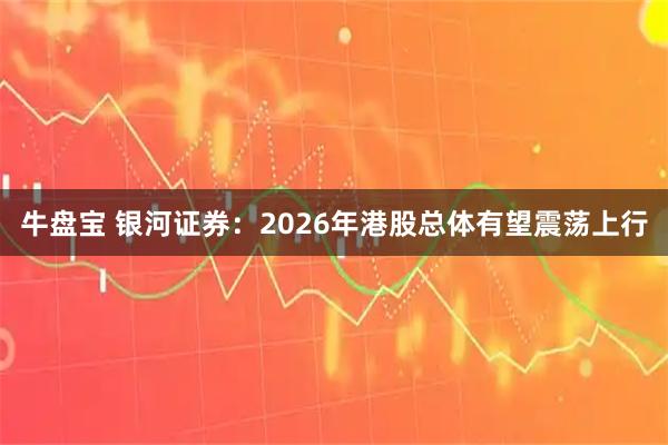 牛盘宝 银河证券：2026年港股总体有望震荡上行