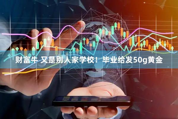 财富牛 又是别人家学校！毕业给发50g黄金
