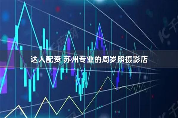 达人配资 苏州专业的周岁照摄影店