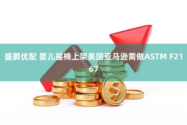 盛鹏优配 婴儿摇椅上架美国亚马逊需做ASTM F2167